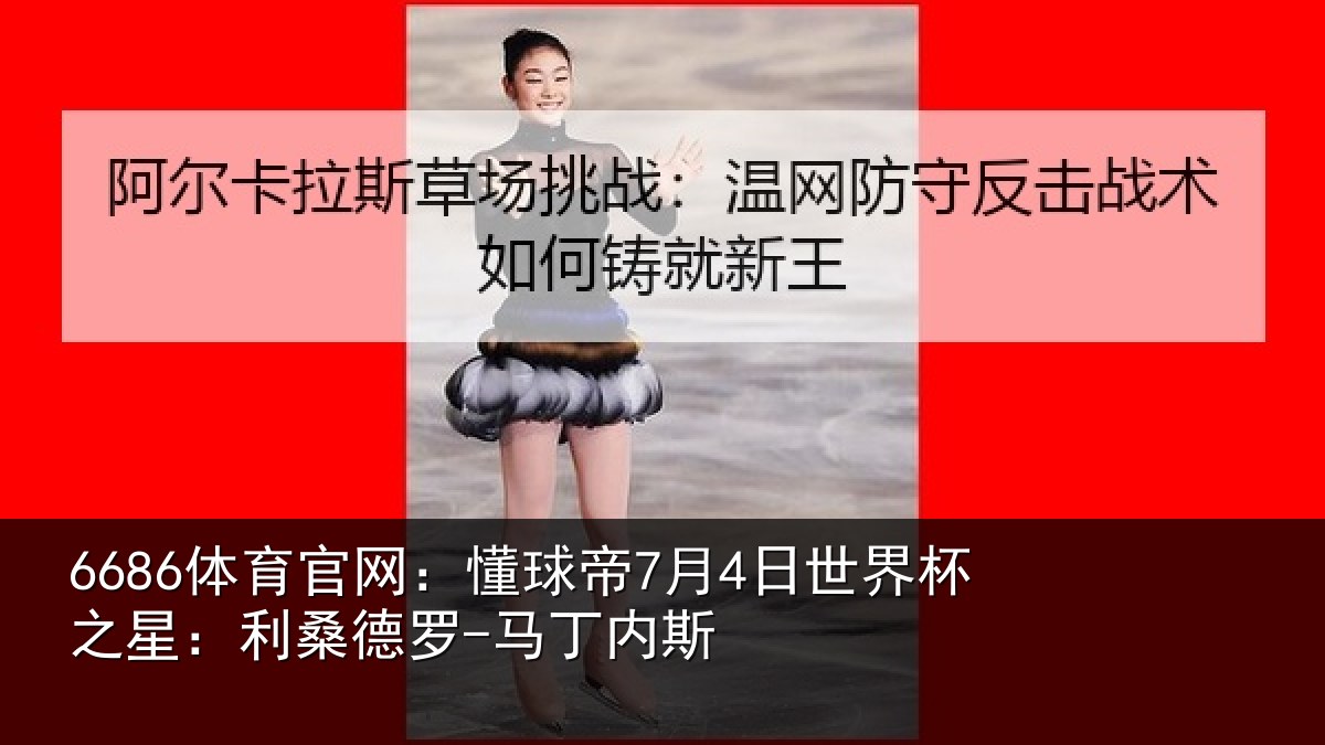 6686体育官网：懂球帝7月4日世界杯之星：利桑德罗-马丁内斯