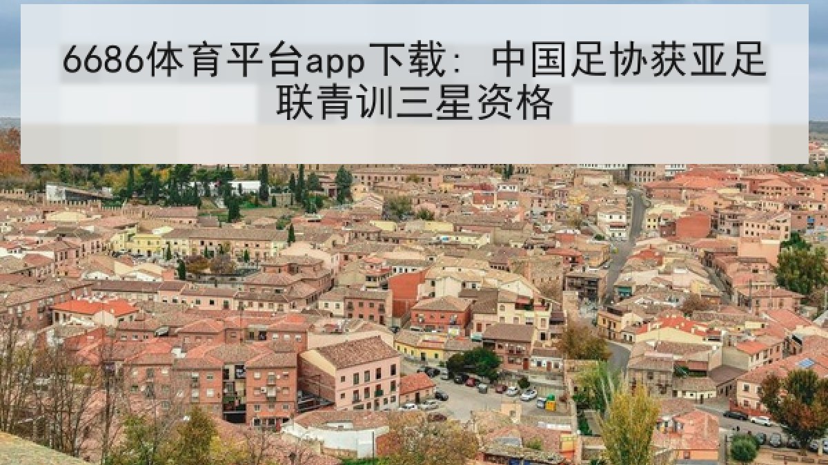6686体育平台app下载: 中国足协获亚足联青训三星资格